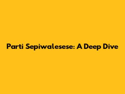 Parti Sepiwalesese: A Deep Dive
