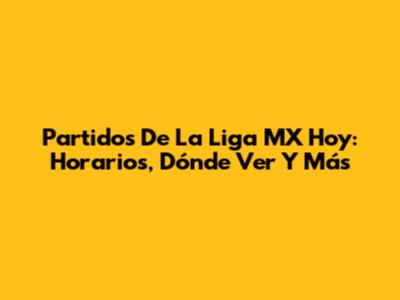 Partidos De La Liga MX Hoy: Horarios, Dónde Ver Y Más