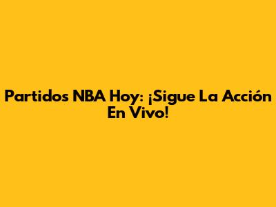 Partidos NBA Hoy: ¡Sigue La Acción En Vivo!