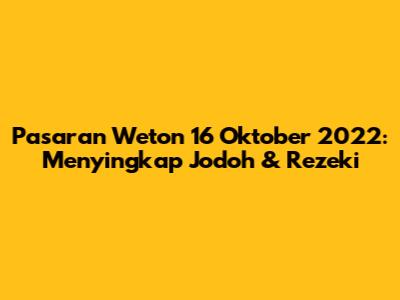 Pasaran Weton 16 Oktober 2022: Menyingkap Jodoh & Rezeki