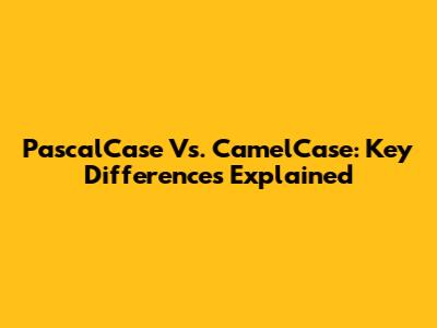 PascalCase Vs. CamelCase: Key Differences Explained