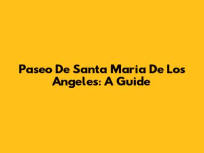 Paseo De Santa Maria De Los Angeles: A Guide
