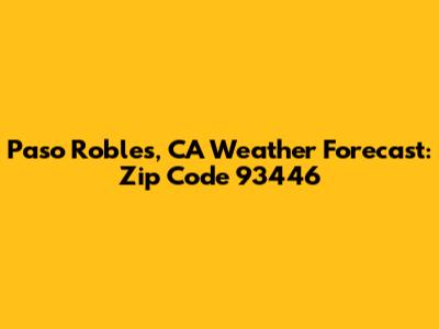 Paso Robles, CA Weather Forecast: Zip Code 93446