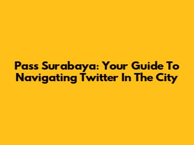 Pass Surabaya: Your Guide To Navigating Twitter In The City