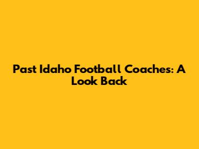 Past Idaho Football Coaches: A Look Back