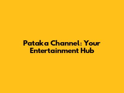 Pataka Channel: Your Entertainment Hub
