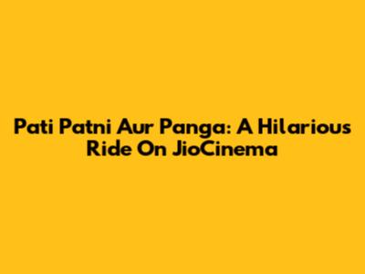 Pati Patni Aur Panga: A Hilarious Ride On JioCinema