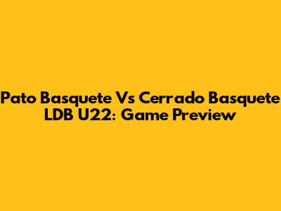 Pato Basquete Vs Cerrado Basquete LDB U22: Game Preview
