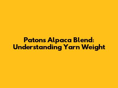Patons Alpaca Blend: Understanding Yarn Weight