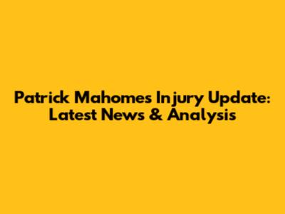 Patrick Mahomes Injury Update: Latest News & Analysis
