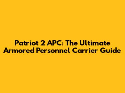 Patriot 2 APC: The Ultimate Armored Personnel Carrier Guide
