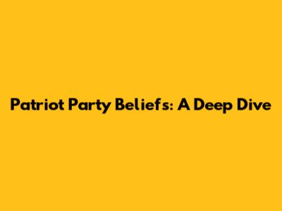 Patriot Party Beliefs: A Deep Dive