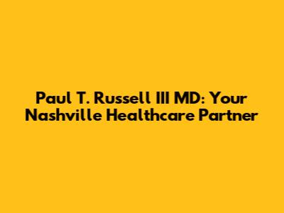 Paul T. Russell III MD: Your Nashville Healthcare Partner