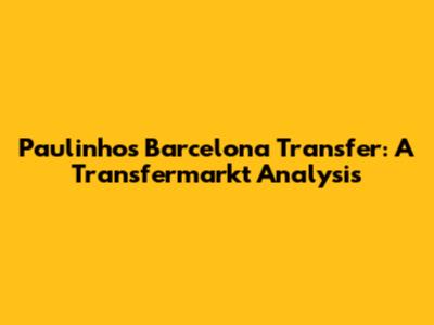 Paulinho's Barcelona Transfer: A Transfermarkt Analysis
