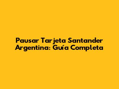 Pausar Tarjeta Santander Argentina: Guía Completa