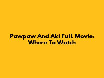 Pawpaw And Aki Full Movie: Where To Watch