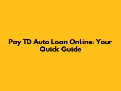Pay TD Auto Loan Online: Your Quick Guide
