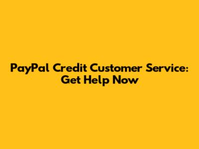 PayPal Credit Customer Service: Get Help Now