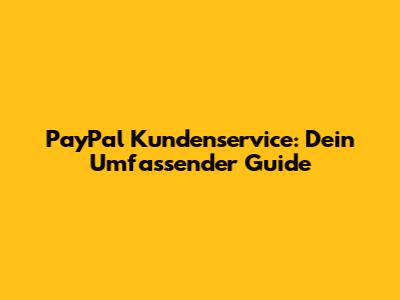 PayPal Kundenservice: Dein Umfassender Guide