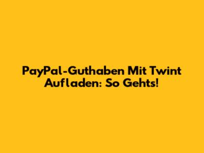 PayPal-Guthaben Mit Twint Aufladen: So Geht's!