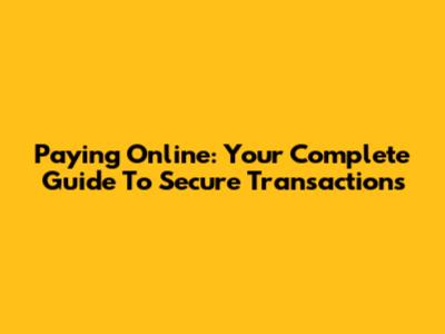 Paying Online: Your Complete Guide To Secure Transactions