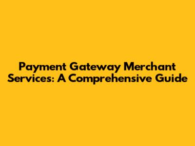 Payment Gateway Merchant Services: A Comprehensive Guide