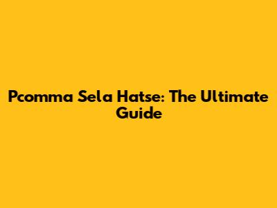 Pcomma Sela Hatse: The Ultimate Guide