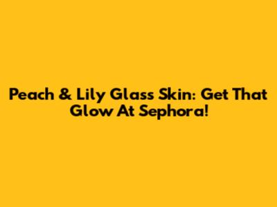 Peach & Lily Glass Skin: Get That Glow At Sephora!