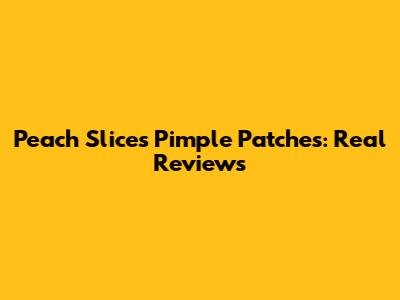 Peach Slices Pimple Patches: Real Reviews