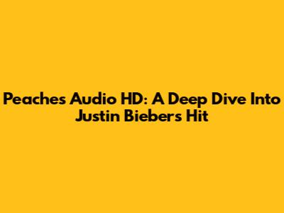 Peaches Audio HD: A Deep Dive Into Justin Bieber's Hit