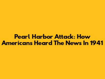 Pearl Harbor Attack: How Americans Heard The News In 1941