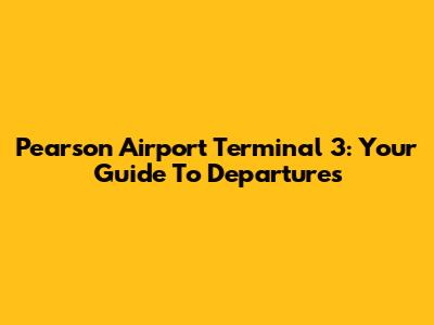 Pearson Airport Terminal 3: Your Guide To Departures
