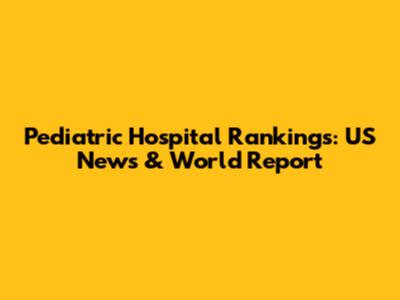 Pediatric Hospital Rankings: US News & World Report