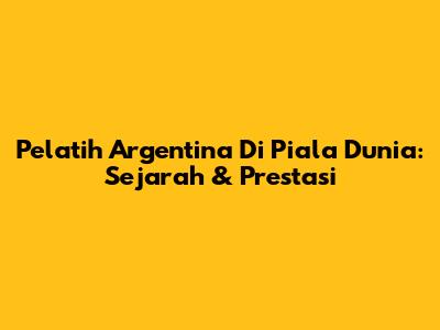 Pelatih Argentina Di Piala Dunia: Sejarah & Prestasi