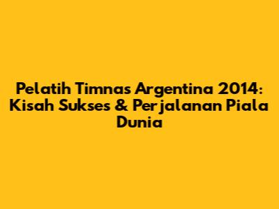 Pelatih Timnas Argentina 2014: Kisah Sukses & Perjalanan Piala Dunia
