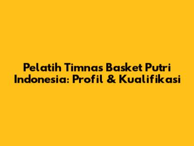 Pelatih Timnas Basket Putri Indonesia: Profil & Kualifikasi
