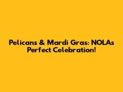Pelicans & Mardi Gras: NOLA's Perfect Celebration!