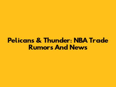 Pelicans & Thunder: NBA Trade Rumors And News