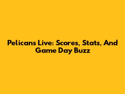 Pelicans Live: Scores, Stats, And Game Day Buzz