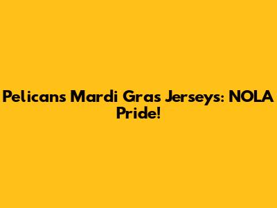 Pelicans Mardi Gras Jerseys: NOLA Pride!