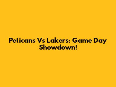Pelicans Vs Lakers: Game Day Showdown!