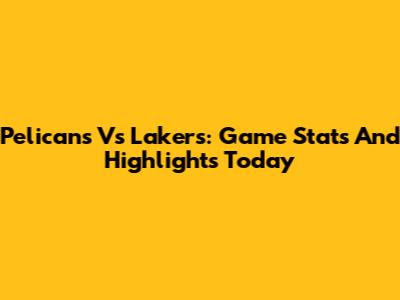 Pelicans Vs Lakers: Game Stats And Highlights Today