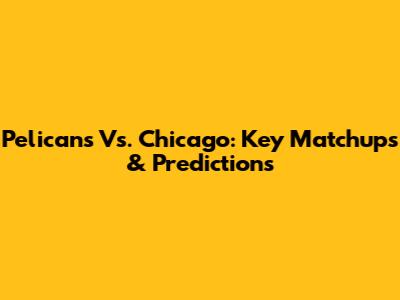 Pelicans Vs. Chicago: Key Matchups & Predictions