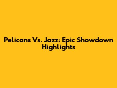 Pelicans Vs. Jazz: Epic Showdown Highlights