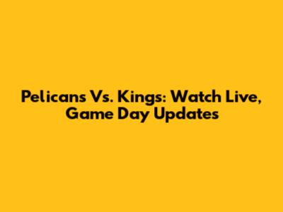 Pelicans Vs. Kings: Watch Live, Game Day Updates