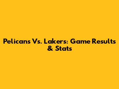 Pelicans Vs. Lakers: Game Results & Stats