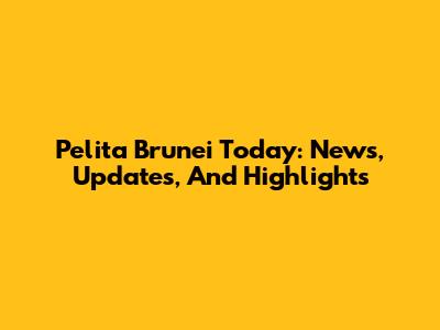 Pelita Brunei Today: News, Updates, And Highlights