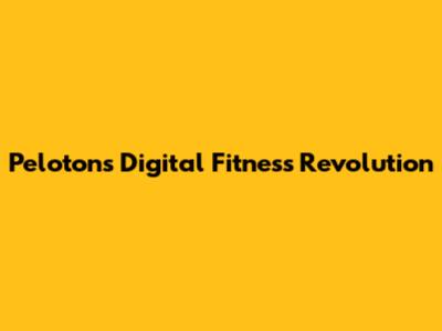 Peloton's Digital Fitness Revolution