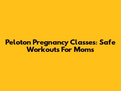 Peloton Pregnancy Classes: Safe Workouts For Moms