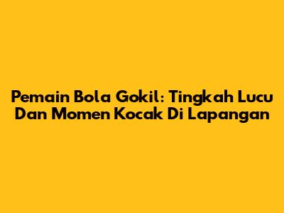 Pemain Bola Gokil: Tingkah Lucu Dan Momen Kocak Di Lapangan